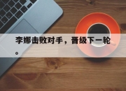 金年会体育官方-李娜击败对手，晋级下一轮。