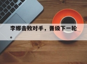 金年会体育官方-李娜击败对手，晋级下一轮。