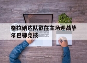 金年会-格拉纳达队欲在主场迎战毕尔巴鄂竞技