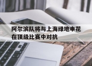 金年会-阿尔滨队将与上海绿地申花在顶级比赛中对抗