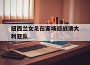 金年会体育官方-纽西兰女足在客场迎战澳大利亚队
