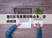 金年会-荷兰队热身赛对阵众多，迎战挑战