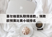 金年会体育官方-塞尔维亚队取得连胜，领跑欧预赛比赛小组排名