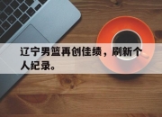 jinnianhui-辽宁男篮再创佳绩，刷新个人纪录。