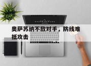 jinnianhui-奥萨苏纳不敌对手，防线难抵攻击