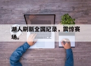 金年会体育官方-湖人刷新全国纪录，震惊赛场。