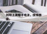 金年会体育官方-刘翔上演帽子戏法，技惊四座。