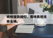 金年会-姚明强势回归，赛场表现惊艳全场。