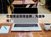 金年会体育官方-巴黎奥运获得金牌，为国争光！