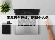 金年会-王磊再创佳绩，刷新个人纪录。