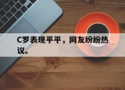 金年会-C罗表现平平，网友纷纷热议。