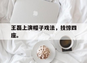 金年会-王磊上演帽子戏法，技惊四座。