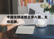 jinnianhui-中国女排遗憾止步八强，无缘奖牌。