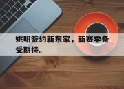 jinnianhui-姚明签约新东家，新赛季备受期待。