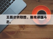 金年会体育官方-王磊逆转取胜，展现顽强斗志。