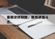 jinnianhui-曼联逆转取胜，展现顽强斗志。