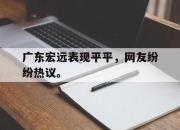 金年会体育官方-广东宏远表现平平，网友纷纷热议。