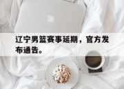 jinnianhui-辽宁男篮赛事延期，官方发布通告。