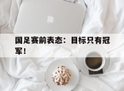 金年会体育官方-国足赛前表态：目标只有冠军！