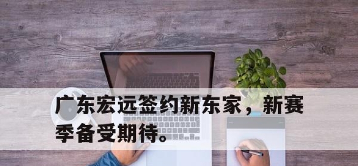 金年会-广东宏远签约新东家，新赛季备受期待。