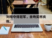 金年会-刘翔夺得冠军，亲吻奖杯庆祝。