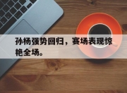 jinnianhui-孙杨强势回归，赛场表现惊艳全场。