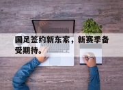 jinnianhui-国足签约新东家，新赛季备受期待。