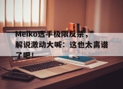 金年会体育官方-Meiko选手极限反杀，解说激动大喊：这也太离谱了吧！