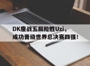 金年会-DK鏖战五局险胜Uzi，成功晋级世界总决赛四强！