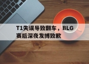 金年会体育官方-T1失误导致翻车，BLG赛后深夜发博致歉