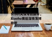 金年会-Scout失误导致翻车，Xiaohu赛后深夜发博致歉