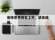 金年会体育官方-张伟世界排名上升，状态回暖。