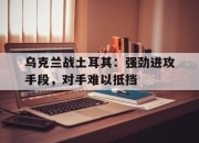 jinnianhui-乌克兰战土耳其：强劲进攻手段，对手难以抵挡