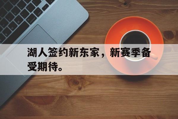 湖人签约新东家，新赛季备受期待。