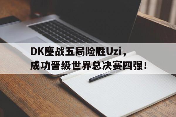 DK鏖战五局险胜Uzi，成功晋级世界总决赛四强！