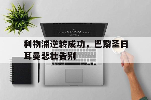 利物浦逆转成功，巴黎圣日耳曼悲壮告别