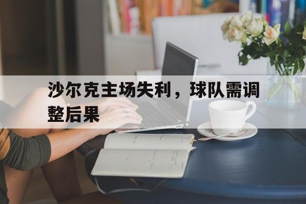 沙尔克主场失利，球队需调整后果