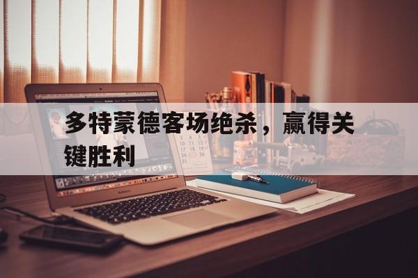 多特蒙德客场绝杀，赢得关键胜利