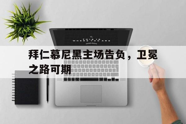 拜仁慕尼黑主场告负，卫冕之路可期